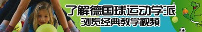 www.操使劲操了解德国球运动学派，浏览经典教学视频。